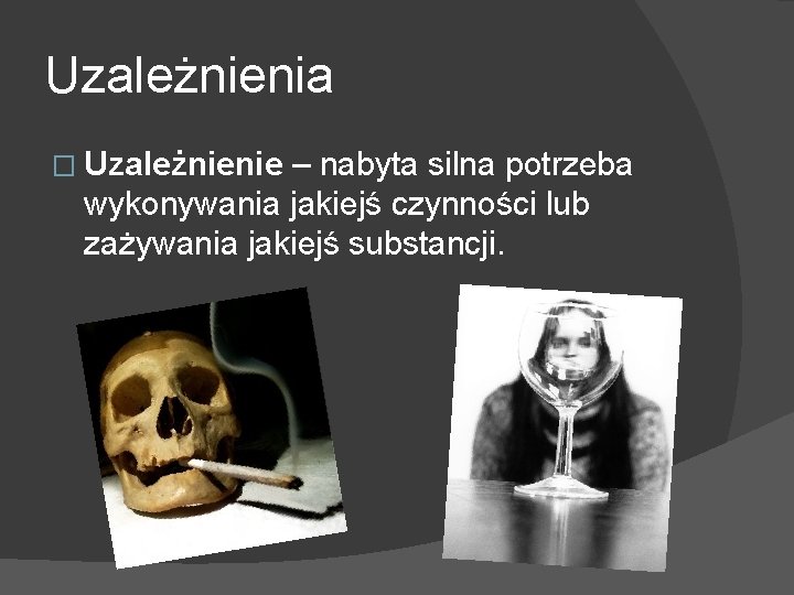 Uzależnienia � Uzależnienie – nabyta silna potrzeba wykonywania jakiejś czynności lub zażywania jakiejś substancji.