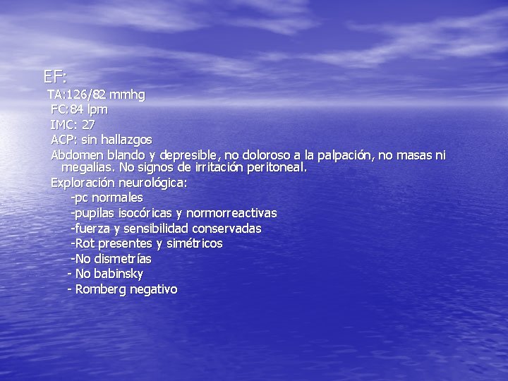 EF: TA: 126/82 mmhg FC: 84 lpm IMC: 27 ACP: sin hallazgos Abdomen blando