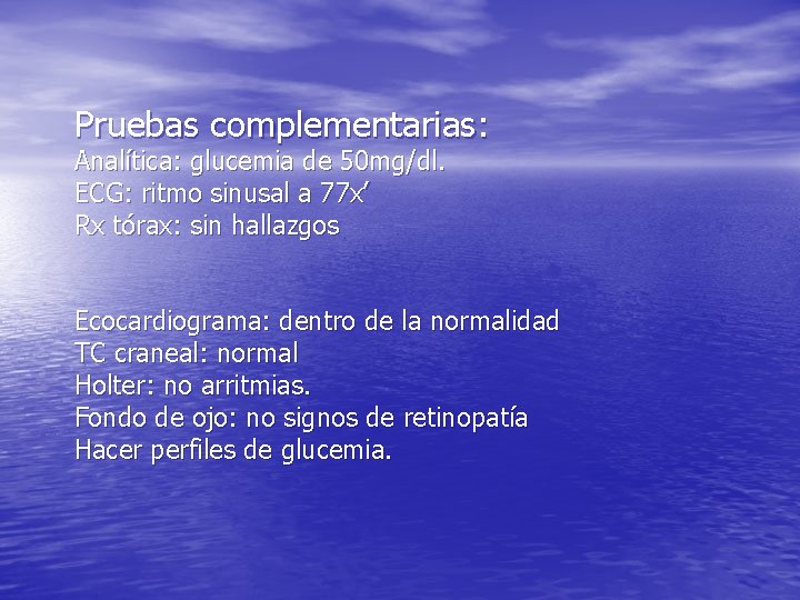 Pruebas complementarias: Analítica: glucemia de 50 mg/dl. ECG: ritmo sinusal a 77 x’ Rx