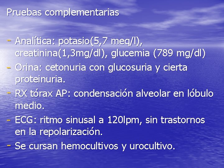 Pruebas complementarias - Analítica: potasio(5, 7 meq/l), - creatinina(1, 3 mg/dl), glucemia (789 mg/dl)