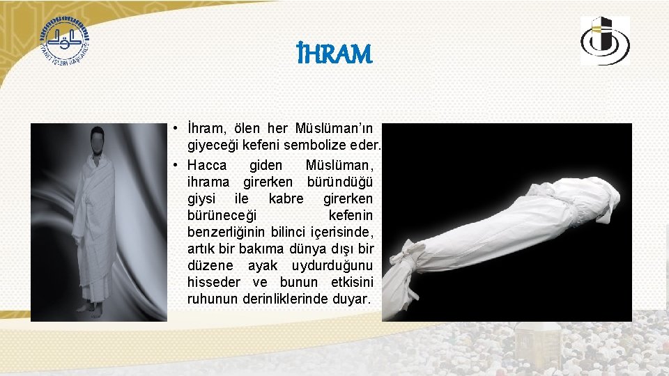 İHRAM • İhram, ölen her Müslüman’ın giyeceği kefeni sembolize eder. • Hacca giden Müslüman,