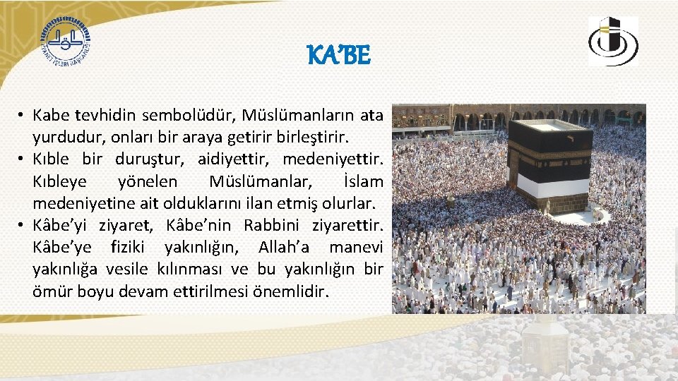 KA’BE • Kabe tevhidin sembolüdür, Müslümanların ata yurdudur, onları bir araya getirir birleştirir. •