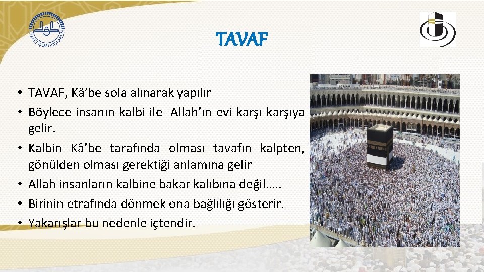 TAVAF • TAVAF, Kâ’be sola alınarak yapılır • Böylece insanın kalbi ile Allah’ın evi