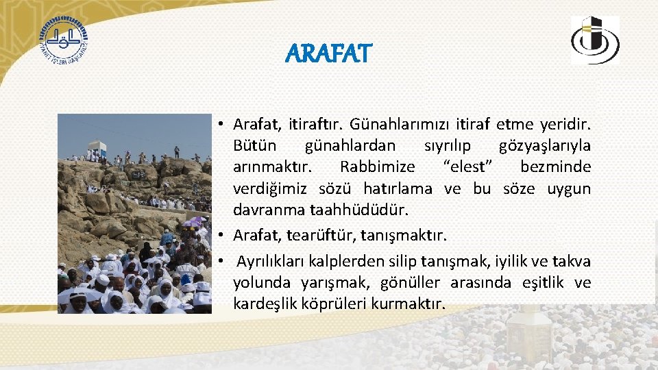 ARAFAT • Arafat, itiraftır. Günahlarımızı itiraf etme yeridir. Bütün günahlardan sıyrılıp gözyaşlarıyla arınmaktır. Rabbimize