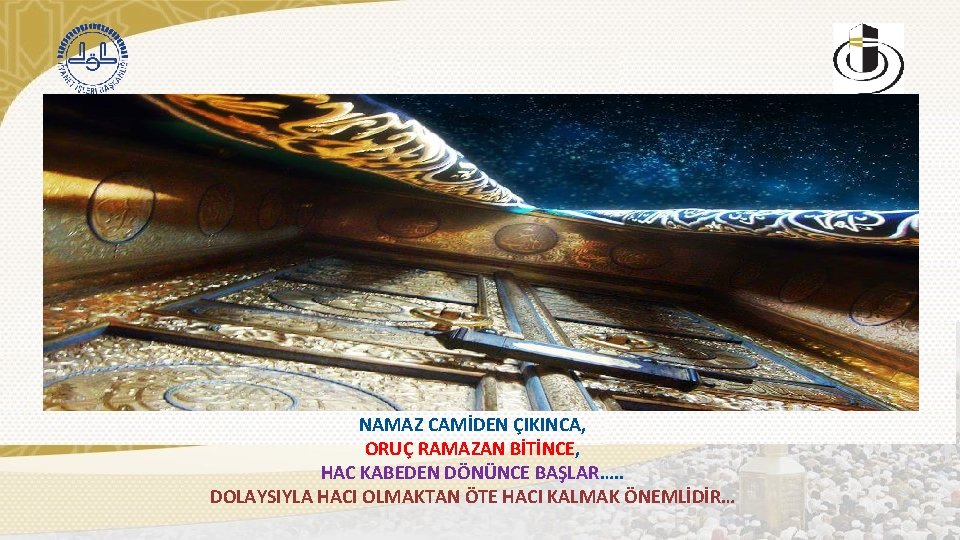 NAMAZ CAMİDEN ÇIKINCA, ORUÇ RAMAZAN BİTİNCE, HAC KABEDEN DÖNÜNCE BAŞLAR…. . DOLAYSIYLA HACI OLMAKTAN