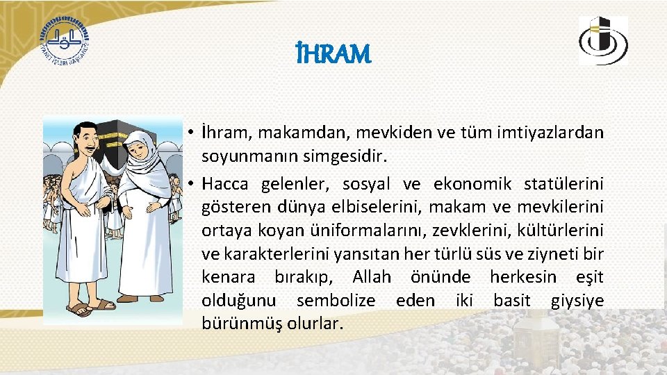 İHRAM • İhram, makamdan, mevkiden ve tüm imtiyazlardan soyunmanın simgesidir. • Hacca gelenler, sosyal