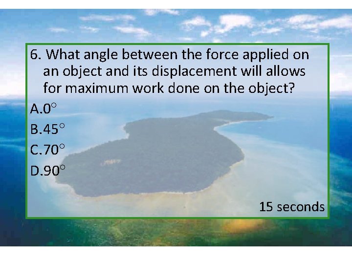 6. What angle between the force applied on an object and its displacement will