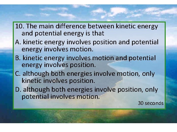  10. The main difference between kinetic energy and potential energy is that A.