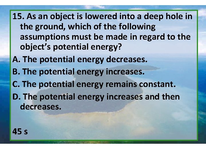 15. As an object is lowered into a deep hole in the ground, which