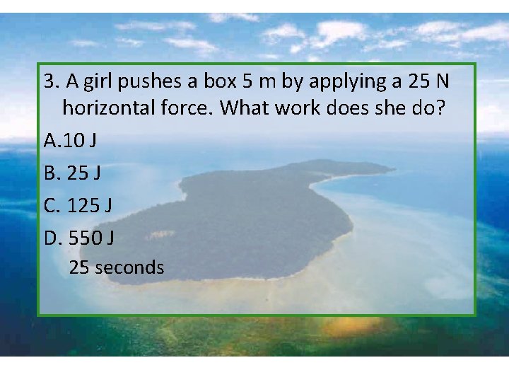 3. A girl pushes a box 5 m by applying a 25 N horizontal