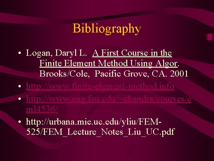 Bibliography • Logan, Daryl L. A First Course in the Finite Element Method Using