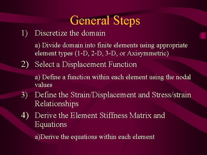 General Steps 1) Discretize the domain a) Divide domain into finite elements using appropriate