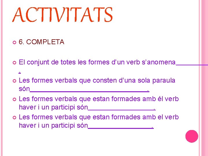 ACTIVITATS 6. COMPLETA El conjunt de totes les formes d’un verb s’anomena. Les formes