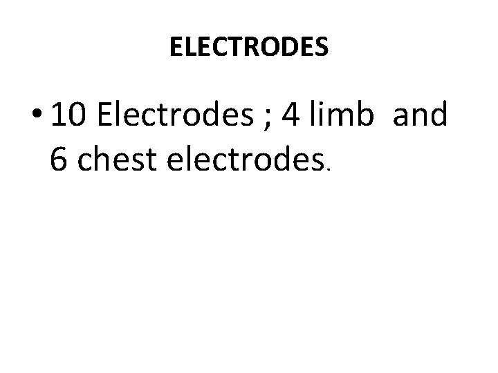 ELECTRODES • 10 Electrodes ; 4 limb and 6 chest electrodes. 
