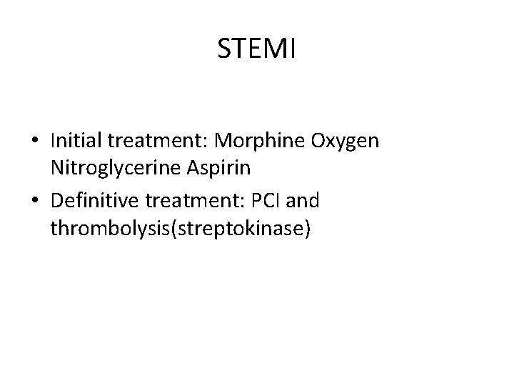 STEMI • Initial treatment: Morphine Oxygen Nitroglycerine Aspirin • Definitive treatment: PCI and thrombolysis(streptokinase)