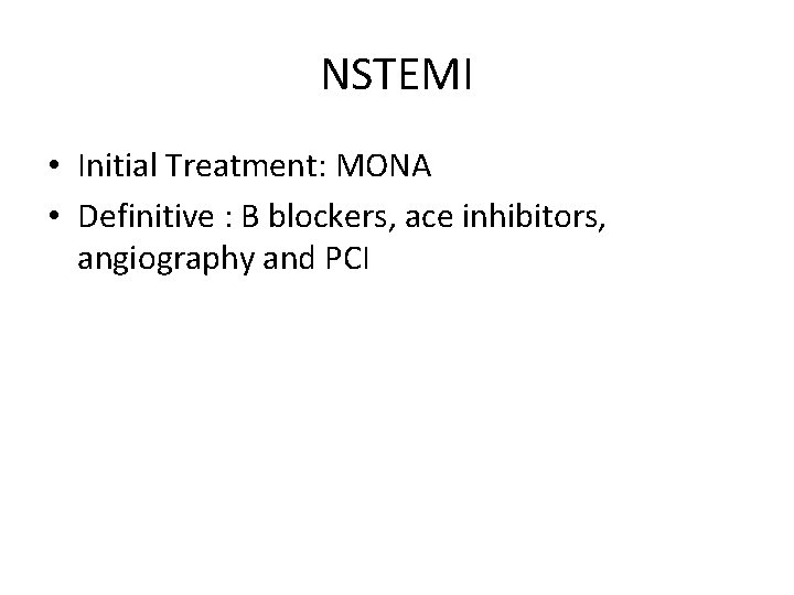 NSTEMI • Initial Treatment: MONA • Definitive : B blockers, ace inhibitors, angiography and