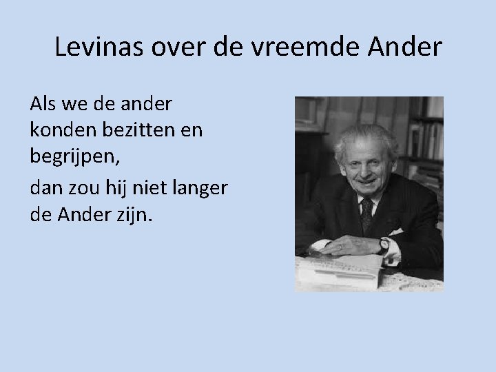 Levinas over de vreemde Ander Als we de ander konden bezitten en begrijpen, dan