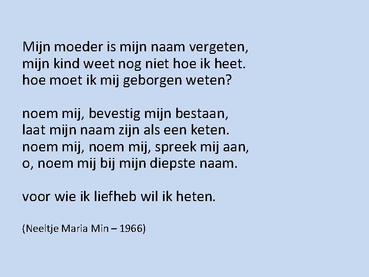 Mijn moeder is mijn naam vergeten, mijn kind weet nog niet hoe ik heet.