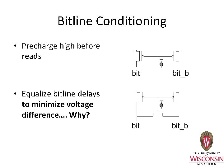 Bitline Conditioning • Precharge high before reads • Equalize bitline delays to minimize voltage