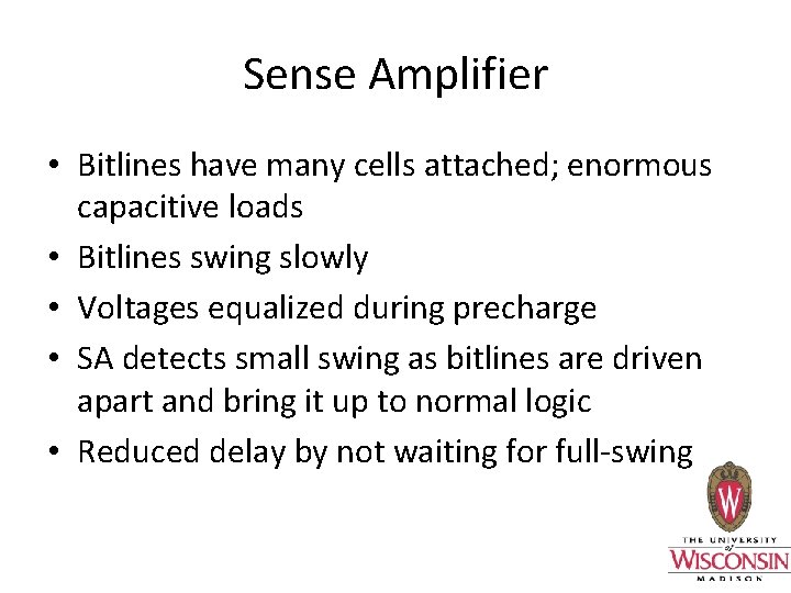 Sense Amplifier • Bitlines have many cells attached; enormous capacitive loads • Bitlines swing