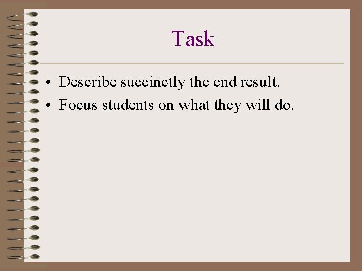 Task • Describe succinctly the end result. • Focus students on what they will