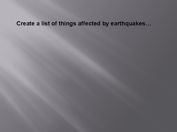 Create a list of things affected by earthquakes… 