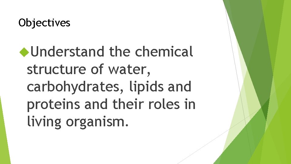 Objectives Understand the chemical structure of water, carbohydrates, lipids and proteins and their roles