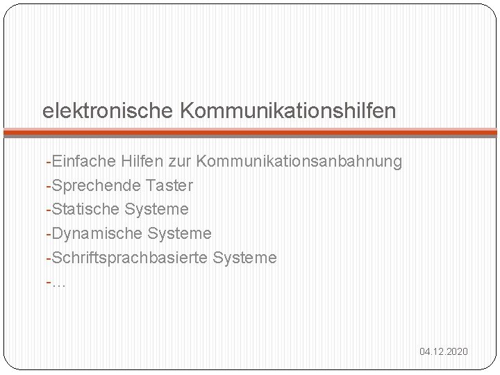 elektronische Kommunikationshilfen -Einfache Hilfen zur Kommunikationsanbahnung -Sprechende Taster -Statische Systeme -Dynamische Systeme -Schriftsprachbasierte Systeme