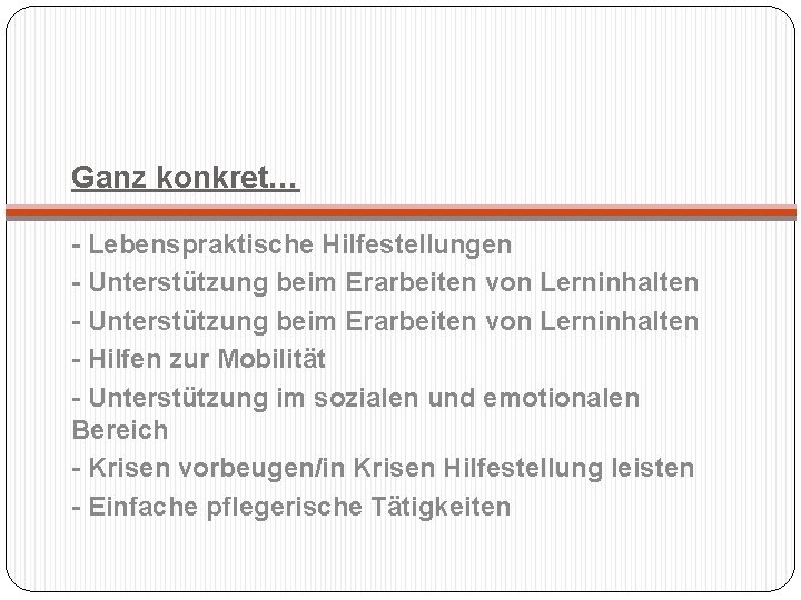 Ganz konkret… - Lebenspraktische Hilfestellungen - Unterstützung beim Erarbeiten von Lerninhalten - Hilfen zur