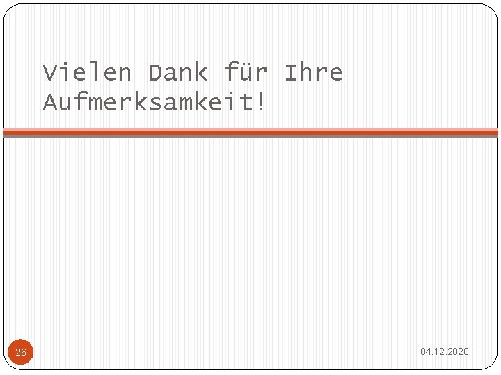 Vielen Dank für Ihre Aufmerksamkeit! 26 04. 12. 2020 