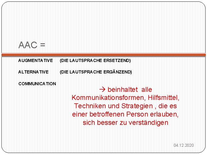 AAC = AUGMENTATIVE (DIE LAUTSPRACHE ERSETZEND) ALTERNATIVE (DIE LAUTSPRACHE ERGÄNZEND) COMMUNICATION beinhaltet alle Kommunikationsformen,