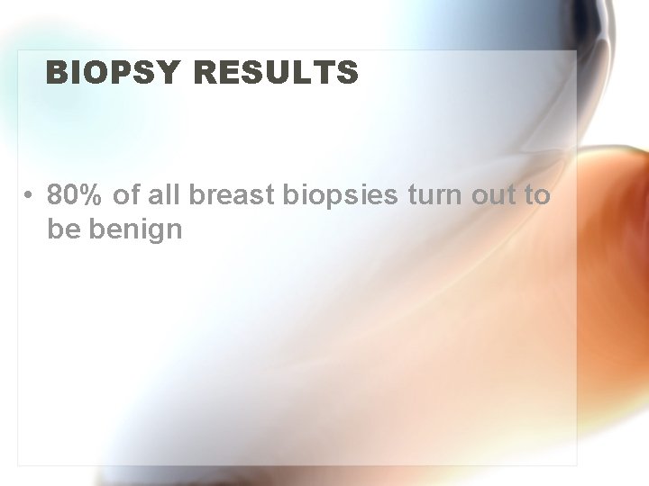 BIOPSY RESULTS • 80% of all breast biopsies turn out to be benign 