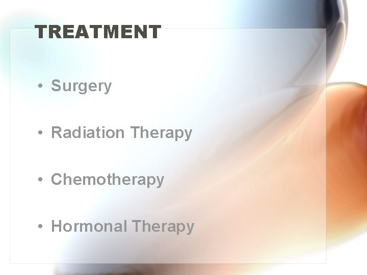 TREATMENT • Surgery • Radiation Therapy • Chemotherapy • Hormonal Therapy 