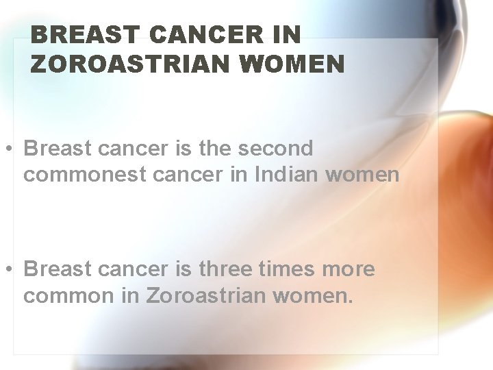 BREAST CANCER IN ZOROASTRIAN WOMEN • Breast cancer is the second commonest cancer in