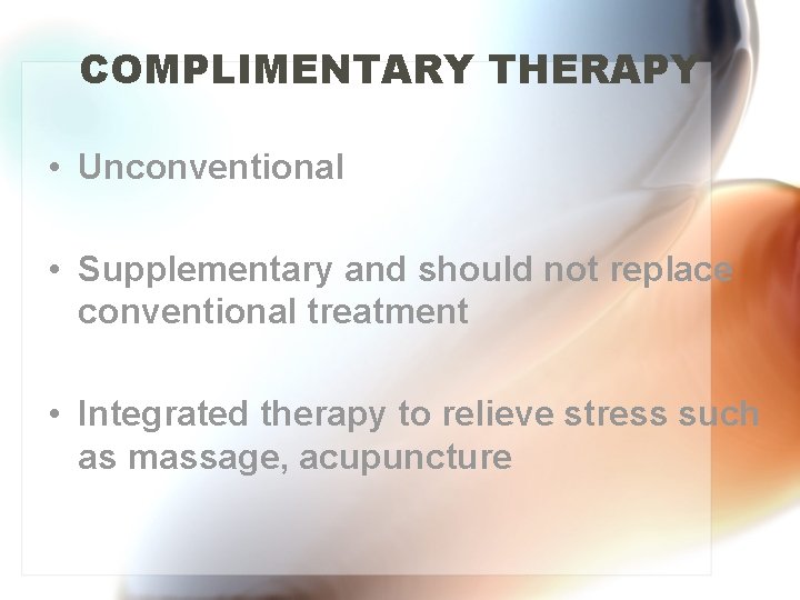 COMPLIMENTARY THERAPY • Unconventional • Supplementary and should not replace conventional treatment • Integrated