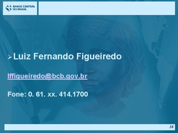 ØLuiz Fernando Figueiredo lffigueiredo@bcb. gov. br Fone: 0. 61. xx. 414. 1700 16 