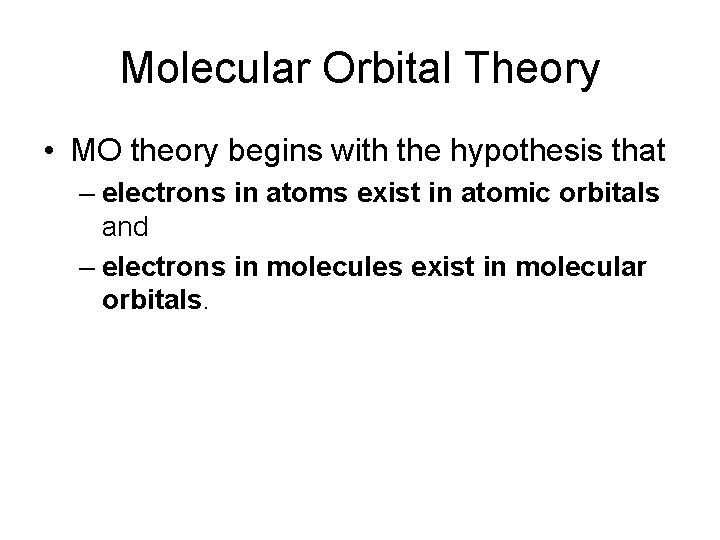 Molecular Orbital Theory • MO theory begins with the hypothesis that – electrons in