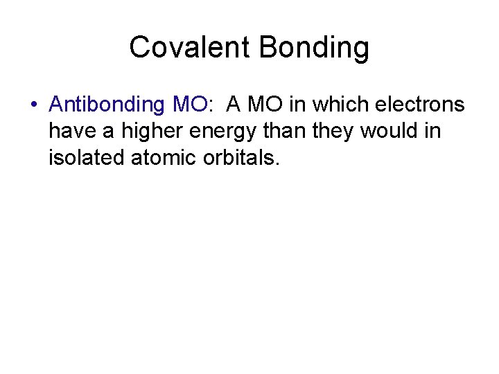 Covalent Bonding • Antibonding MO: A MO in which electrons have a higher energy