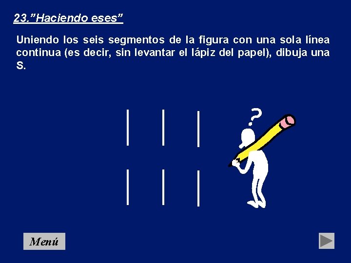 23. ”Haciendo eses” Uniendo los seis segmentos de la figura con una sola línea