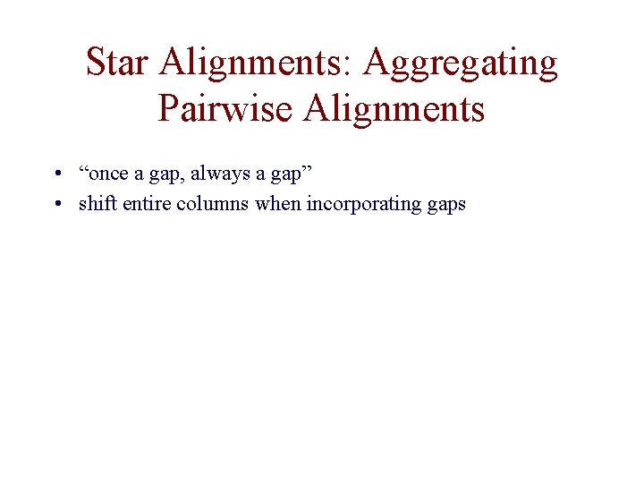 Star Alignments: Aggregating Pairwise Alignments • “once a gap, always a gap” • shift