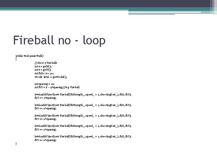 Fireball no - loop public void panic. Wall() { //shoot 5 Fireballs int x Fireball no - loop public void panic. Wall() { //shoot 5 Fireballs int x