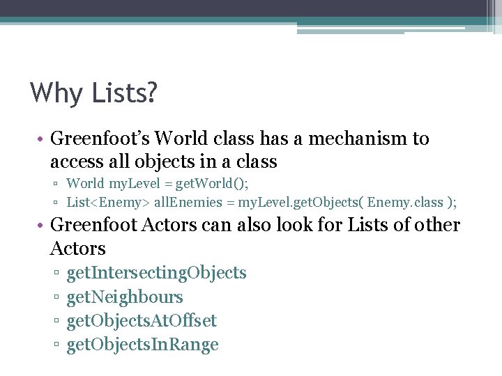 Why Lists? • Greenfoot’s World class has a mechanism to access all objects in Why Lists? • Greenfoot’s World class has a mechanism to access all objects in