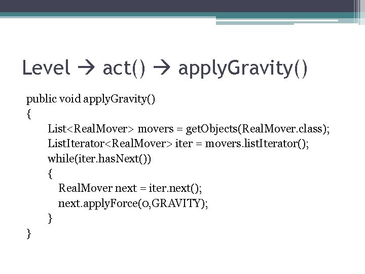 Level act() apply. Gravity() public void apply. Gravity() { List<Real. Mover> movers = get. Level act() apply. Gravity() public void apply. Gravity() { List<Real. Mover> movers = get.