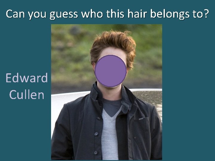 Can you guess who this hair belongs to? Edward Cullen 