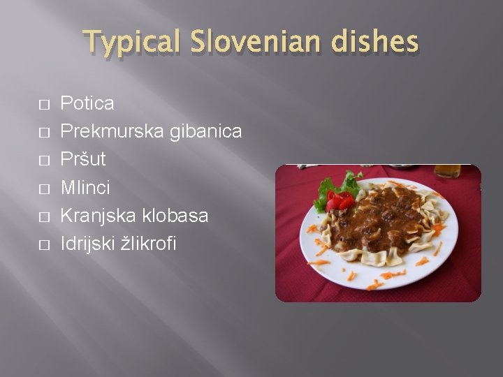 Typical Slovenian dishes � � � Potica Prekmurska gibanica Pršut Mlinci Kranjska klobasa Idrijski