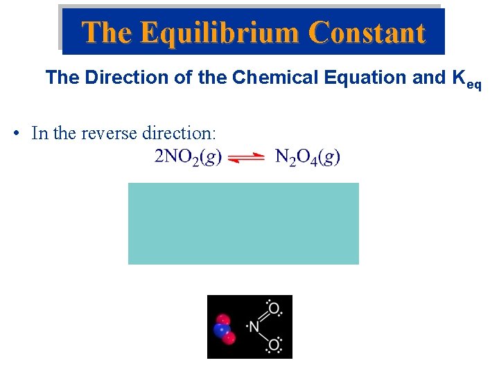 The Equilibrium Constant The Direction of the Chemical Equation and Keq • In the