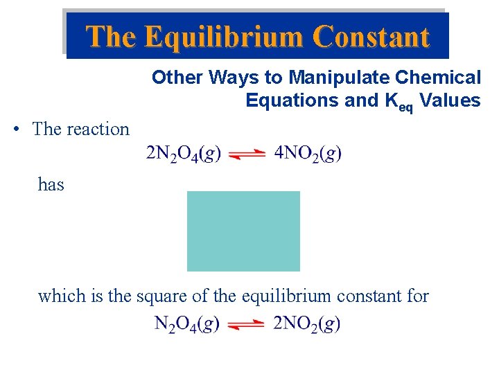 The Equilibrium Constant Other Ways to Manipulate Chemical Equations and Keq Values • The