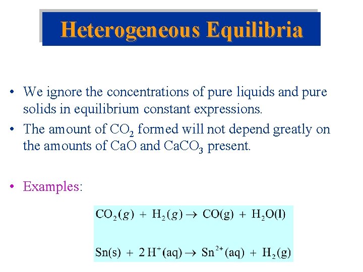 Heterogeneous Equilibria • We ignore the concentrations of pure liquids and pure solids in