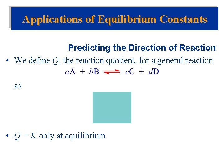 Applications of Equilibrium Constants Predicting the Direction of Reaction • We define Q, the