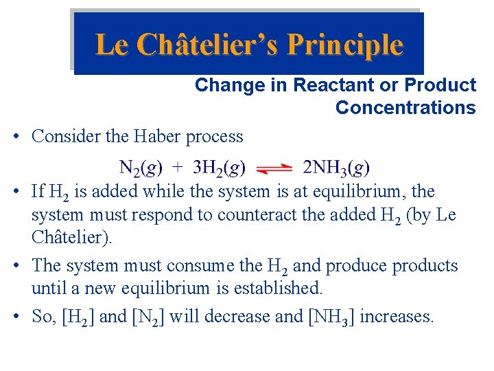 Le Châtelier’s Principle Change in Reactant or Product Concentrations • Consider the Haber process